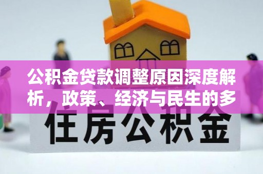 沙县公积金贷款调整原因深度解析，政策、经济与民生的多重考量