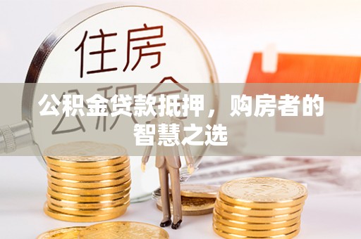 沙县公积金贷款抵押，购房者的智慧之选