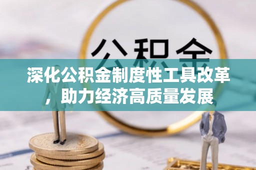 沙县深化公积金制度性工具改革，助力经济高质量发展