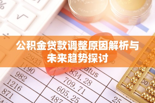 沙县公积金贷款调整原因解析与未来趋势探讨