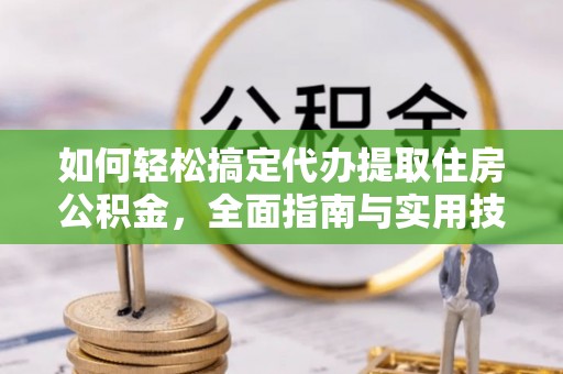 沙县如何轻松搞定代办提取住房公积金，全面指南与实用技巧