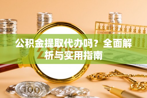 沙县公积金提取代办吗？全面解析与实用指南