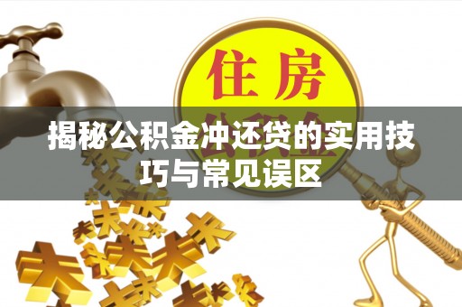 沙县揭秘公积金冲还贷的实用技巧与常见误区
