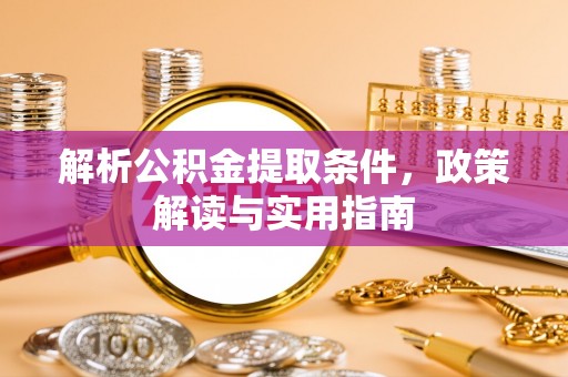 沙县解析公积金提取条件，政策解读与实用指南