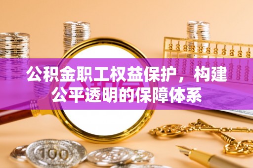 沙县公积金职工权益保护，构建公平透明的保障体系