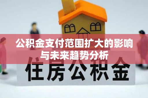 沙县公积金支付范围扩大的影响与未来趋势分析