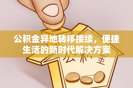 沙县公积金异地转移接续，便捷生活的新时代解决方案