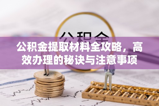 沙县公积金提取材料全攻略，高效办理的秘诀与注意事项
