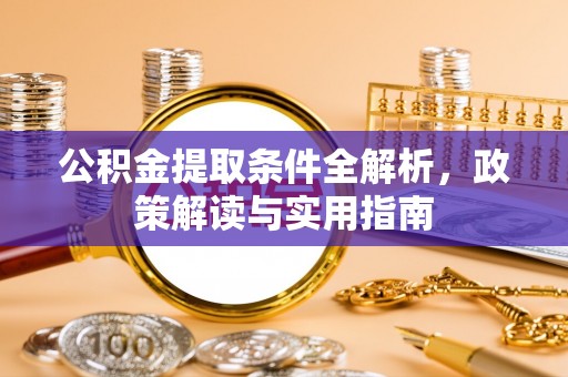 沙县公积金提取条件全解析，政策解读与实用指南