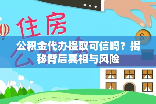 沙县公积金代办提取可信吗？揭秘背后真相与风险