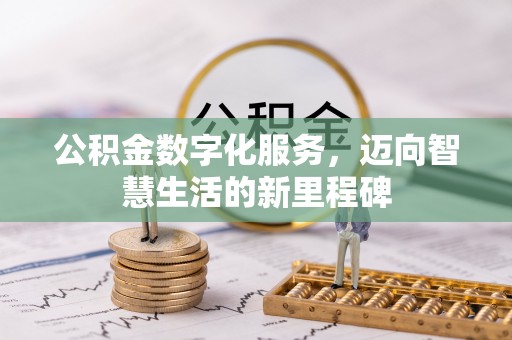 沙县公积金数字化服务，迈向智慧生活的新里程碑