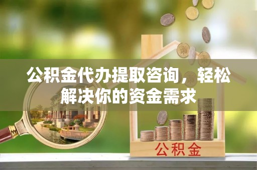 沙县公积金代办提取咨询，轻松解决你的资金需求
