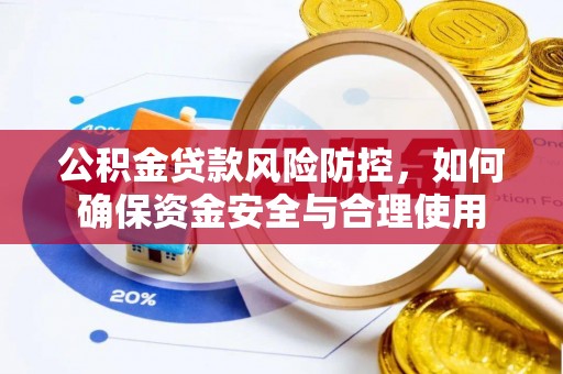 沙县公积金贷款风险防控，如何确保资金安全与合理使用
