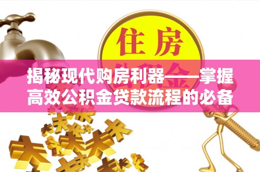 沙县揭秘现代购房利器——掌握高效公积金贷款流程的必备指南