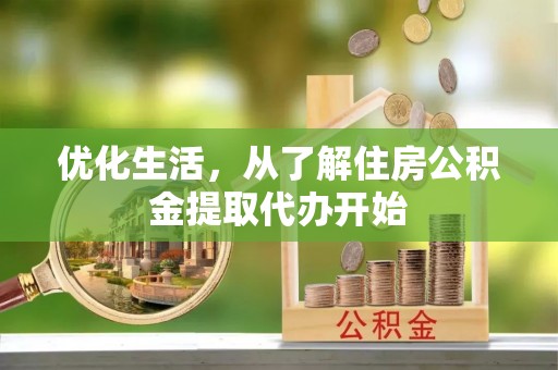 沙县优化生活，从了解住房公积金提取代办开始