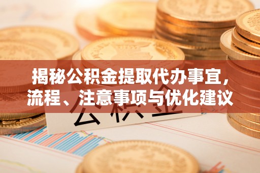沙县揭秘公积金提取代办事宜，流程、注意事项与优化建议
