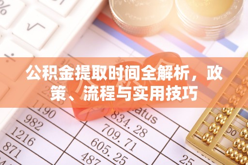 沙县公积金提取时间全解析，政策、流程与实用技巧