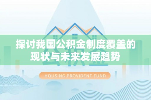 沙县探讨我国公积金制度覆盖的现状与未来发展趋势