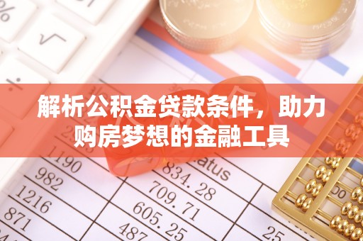 沙县解析公积金贷款条件，助力购房梦想的金融工具