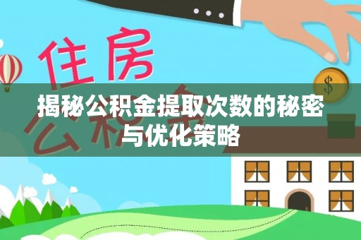 沙县揭秘公积金提取次数的秘密与优化策略