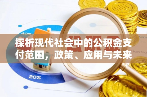 沙县探析现代社会中的公积金支付范围，政策、应用与未来趋势