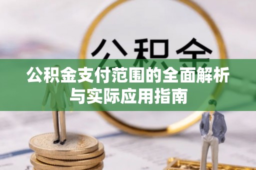 沙县公积金支付范围的全面解析与实际应用指南