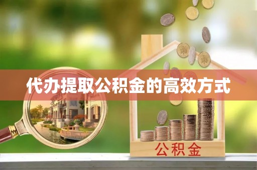 沙县代办提取公积金的高效方式