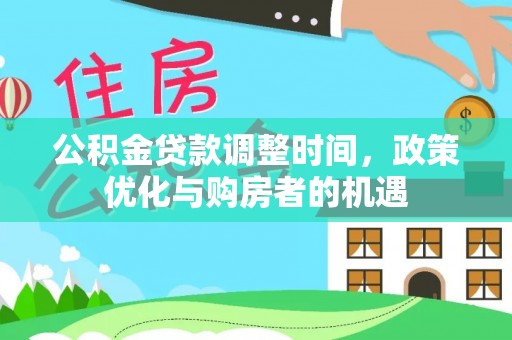 沙县公积金贷款调整时间，政策优化与购房者的机遇