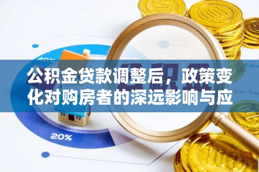 沙县公积金贷款调整后，政策变化对购房者的深远影响与应对策略