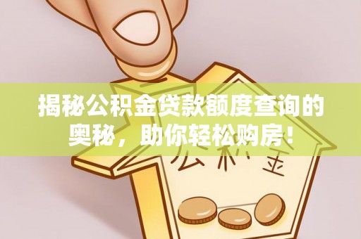 沙县揭秘公积金贷款额度查询的奥秘，助你轻松购房！