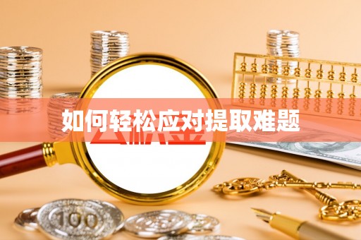 沙县如何轻松应对提取难题