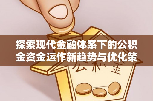 沙县探索现代金融体系下的公积金资金运作新趋势与优化策略