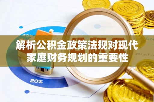 沙县解析公积金政策法规对现代家庭财务规划的重要性