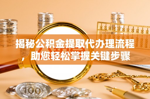 沙县揭秘公积金提取代办理流程，助您轻松掌握关键步骤