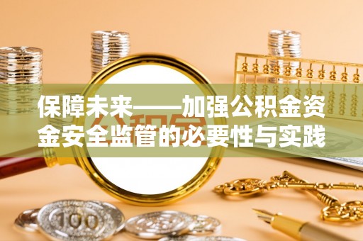 沙县保障未来——加强公积金资金安全监管的必要性与实践路径