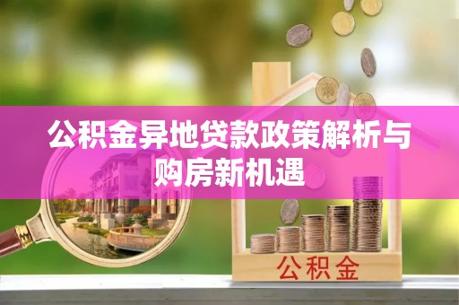 沙县公积金异地贷款政策解析与购房新机遇