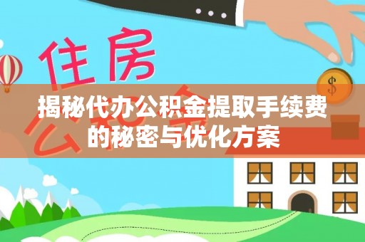 沙县揭秘代办公积金提取手续费的秘密与优化方案