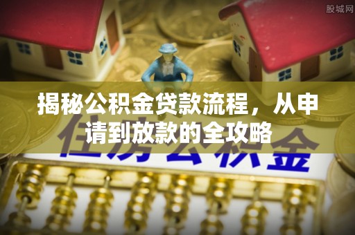 沙县揭秘公积金贷款流程，从申请到放款的全攻略