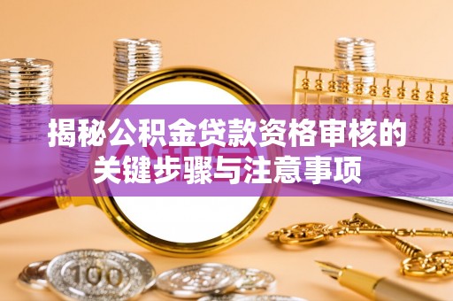 沙县揭秘公积金贷款资格审核的关键步骤与注意事项