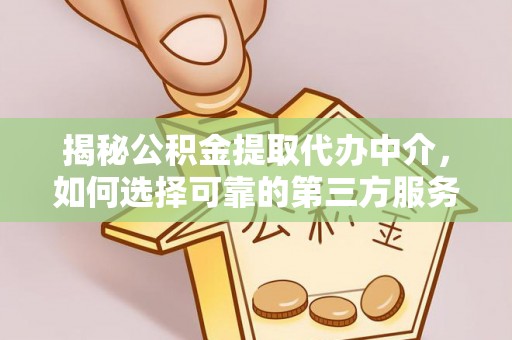 沙县揭秘公积金提取代办中介，如何选择可靠的第三方服务