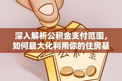 沙县深入解析公积金支付范围，如何最大化利用你的住房基金