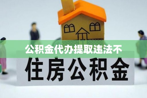 沙县公积金代办提取违法不