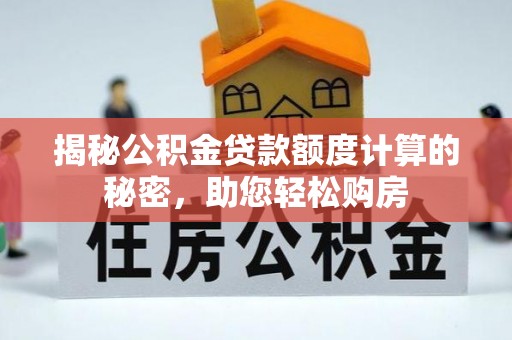 沙县揭秘公积金贷款额度计算的秘密，助您轻松购房