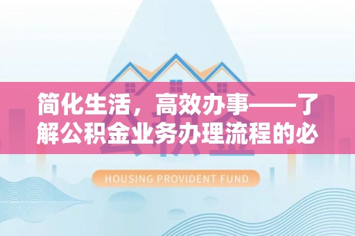 沙县简化生活，高效办事——了解公积金业务办理流程的必备指南