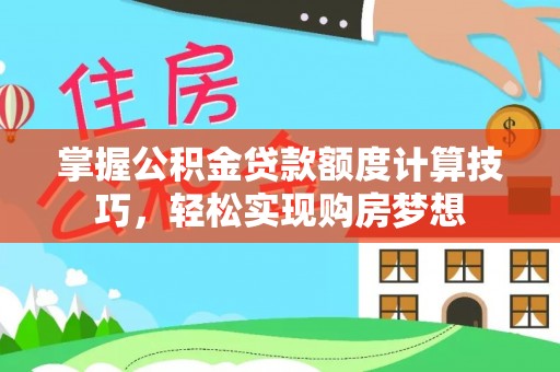 沙县掌握公积金贷款额度计算技巧，轻松实现购房梦想