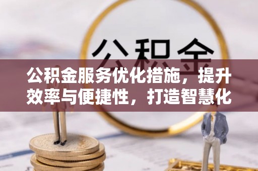 沙县公积金服务优化措施，提升效率与便捷性，打造智慧化公共服务
