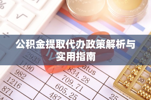 沙县公积金提取代办政策解析与实用指南