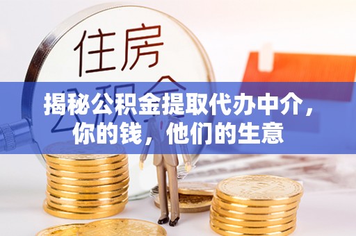 沙县揭秘公积金提取代办中介，你的钱，他们的生意