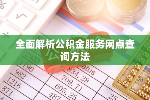沙县全面解析公积金服务网点查询方法