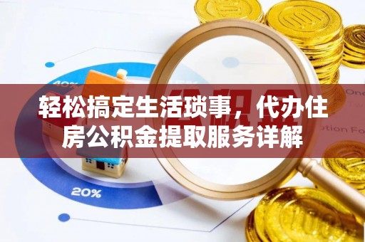 沙县轻松搞定生活琐事，代办住房公积金提取服务详解